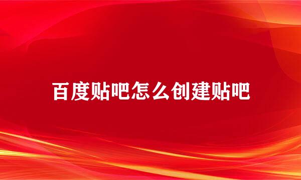 百度贴吧怎么创建贴吧