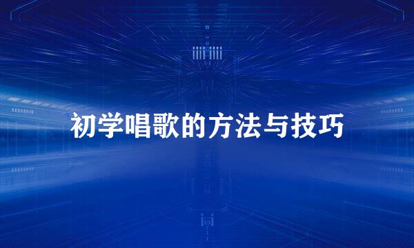 初学唱歌的方法与技巧