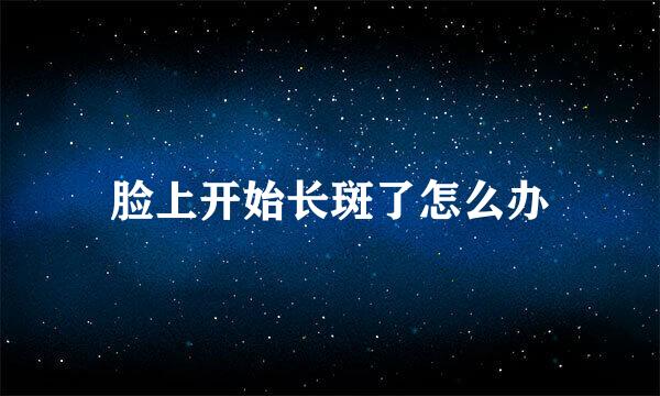 脸上开始长斑了怎么办