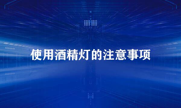 使用酒精灯的注意事项