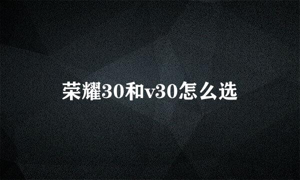 荣耀30和v30怎么选