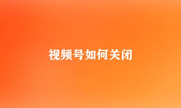 视频号如何关闭