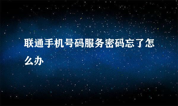 联通手机号码服务密码忘了怎么办