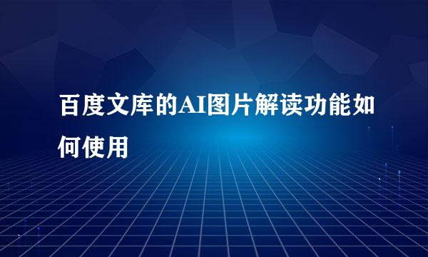 百度文库的AI图片解读功能如何使用