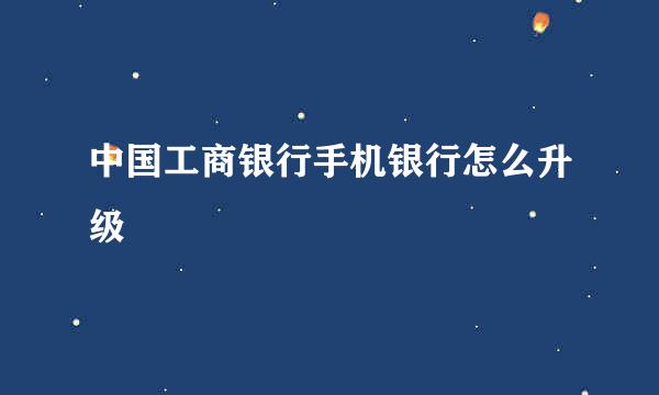 中国工商银行手机银行怎么升级