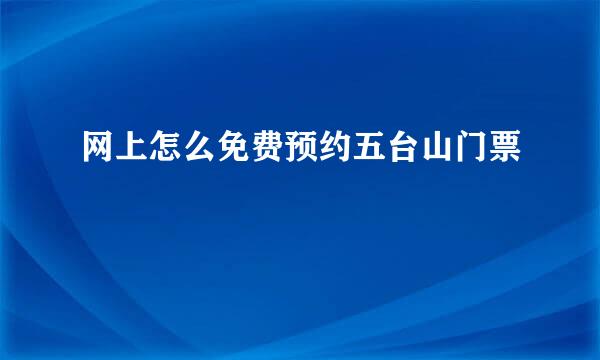网上怎么免费预约五台山门票