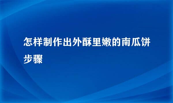 怎样制作出外酥里嫩的南瓜饼步骤