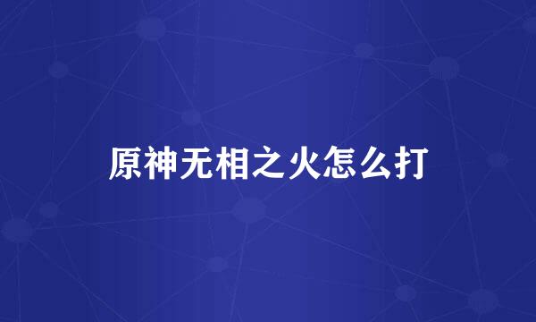 原神无相之火怎么打