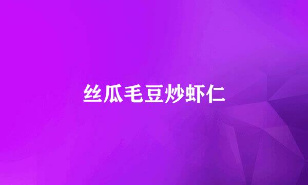 丝瓜毛豆炒虾仁