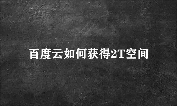 百度云如何获得2T空间