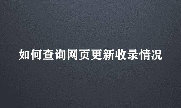如何查询网页更新收录情况
