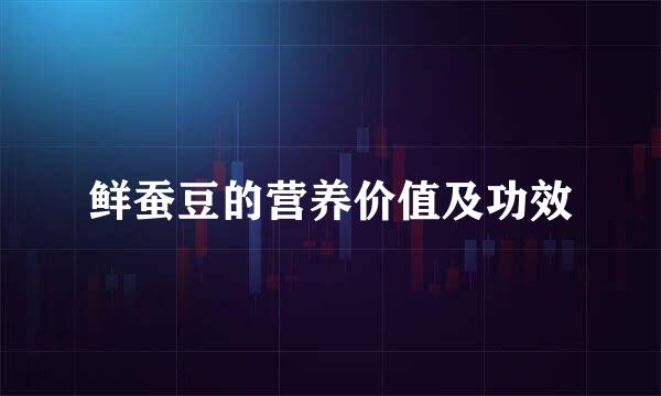 鲜蚕豆的营养价值及功效