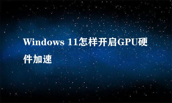 Windows 11怎样开启GPU硬件加速