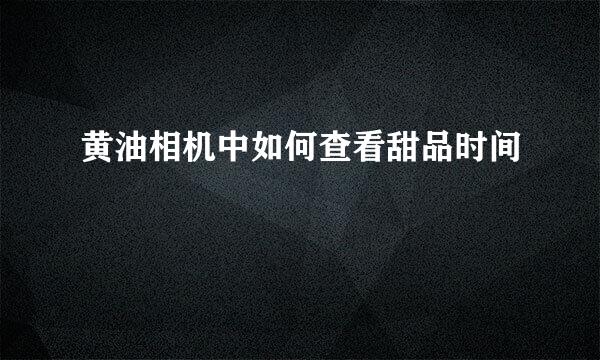 黄油相机中如何查看甜品时间