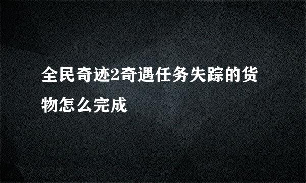 全民奇迹2奇遇任务失踪的货物怎么完成