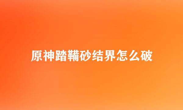 原神踏鞴砂结界怎么破