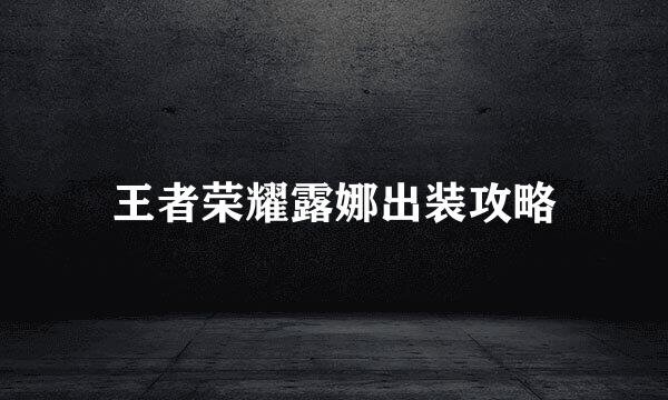 王者荣耀露娜出装攻略