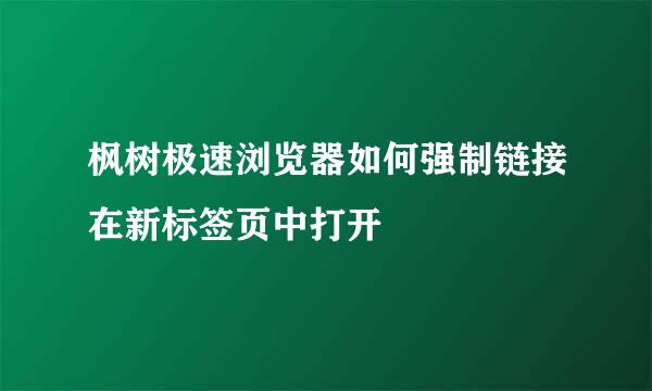 枫树极速浏览器如何强制链接在新标签页中打开