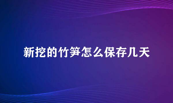 新挖的竹笋怎么保存几天