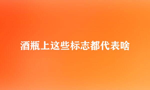 酒瓶上这些标志都代表啥