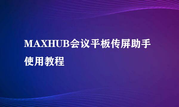 MAXHUB会议平板传屏助手使用教程