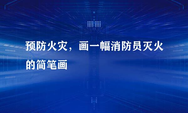 预防火灾，画一幅消防员灭火的简笔画