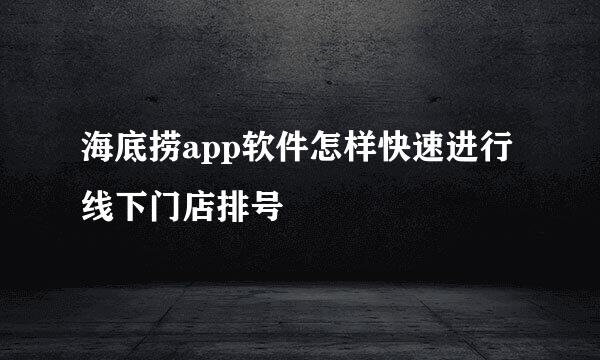 海底捞app软件怎样快速进行线下门店排号