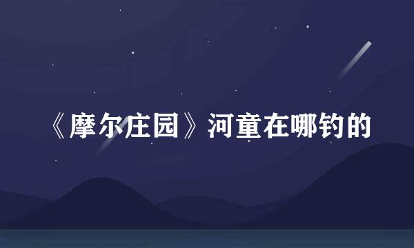 《摩尔庄园》河童在哪钓的