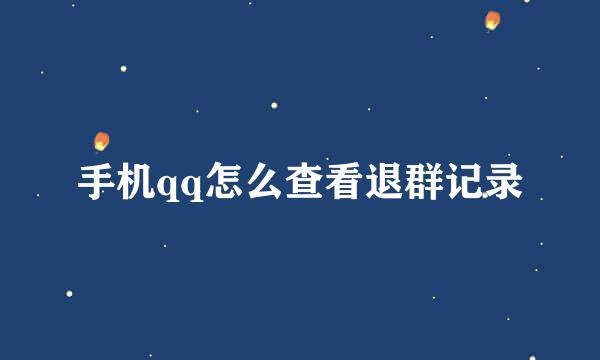 手机qq怎么查看退群记录