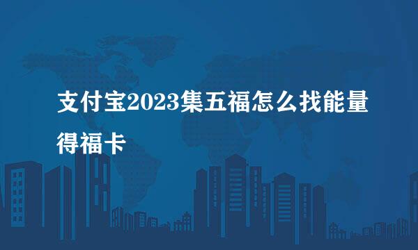 支付宝2023集五福怎么找能量得福卡