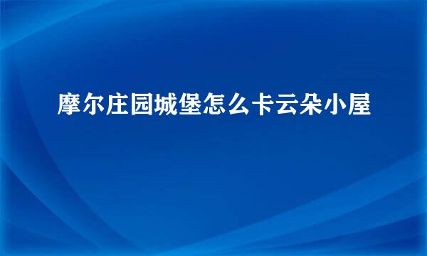 摩尔庄园城堡怎么卡云朵小屋