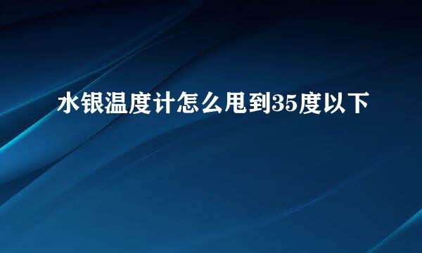 水银温度计怎么甩到35度以下