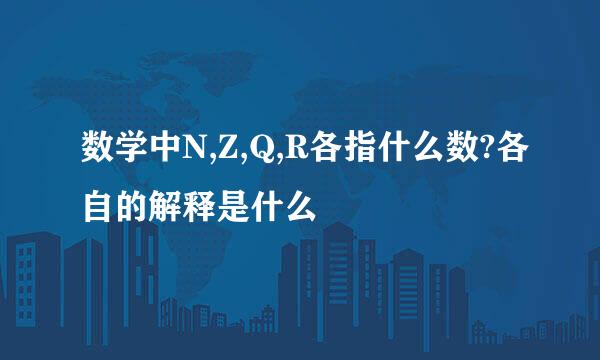 数学中N,Z,Q,R各指什么数?各自的解释是什么