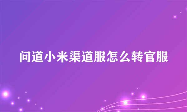问道小米渠道服怎么转官服