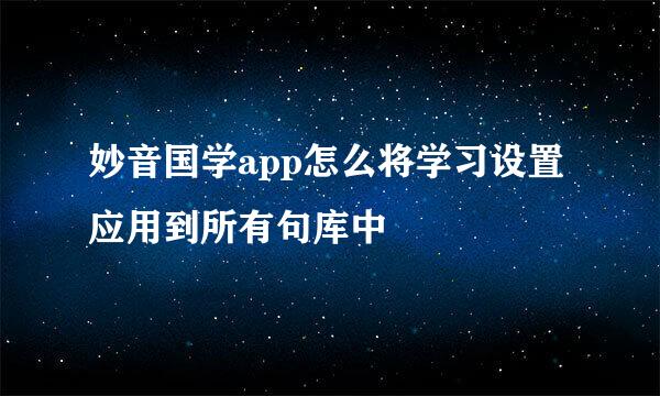 妙音国学app怎么将学习设置应用到所有句库中