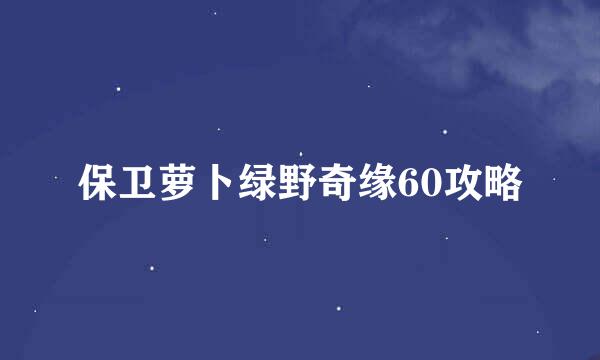 保卫萝卜绿野奇缘60攻略