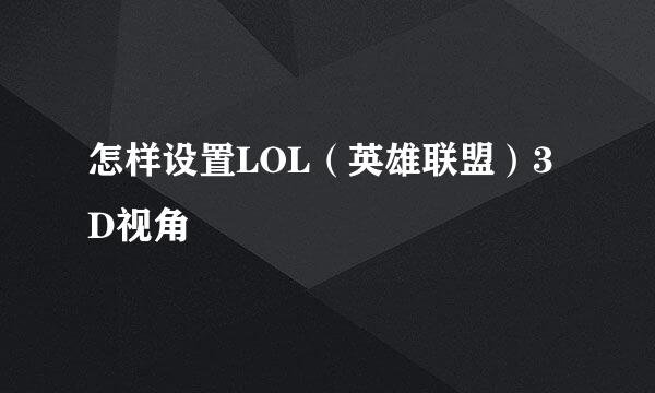 怎样设置LOL（英雄联盟）3D视角