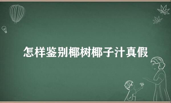 怎样鉴别椰树椰子汁真假