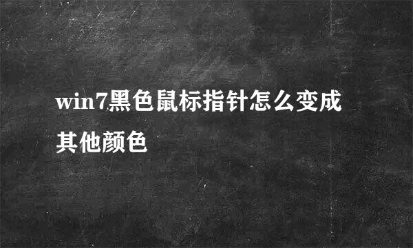 win7黑色鼠标指针怎么变成其他颜色
