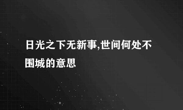 日光之下无新事,世间何处不围城的意思