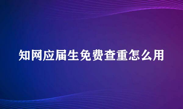 知网应届生免费查重怎么用
