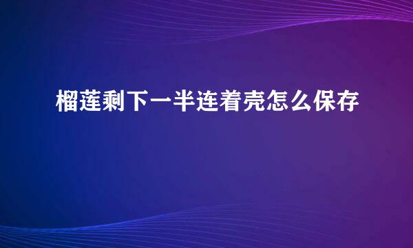 榴莲剩下一半连着壳怎么保存