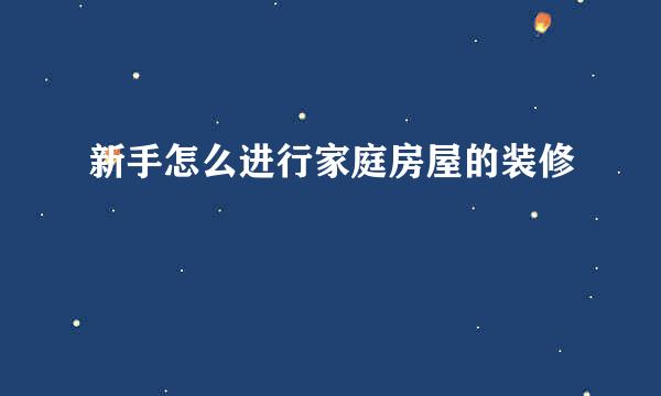新手怎么进行家庭房屋的装修