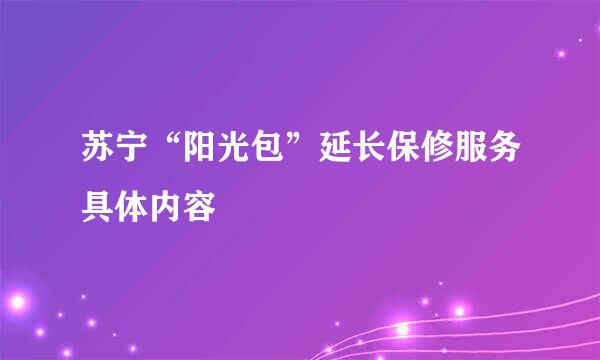 苏宁“阳光包”延长保修服务具体内容