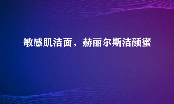 敏感肌洁面，赫丽尔斯洁颜蜜