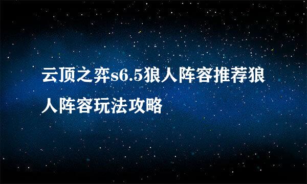 云顶之弈s6.5狼人阵容推荐狼人阵容玩法攻略