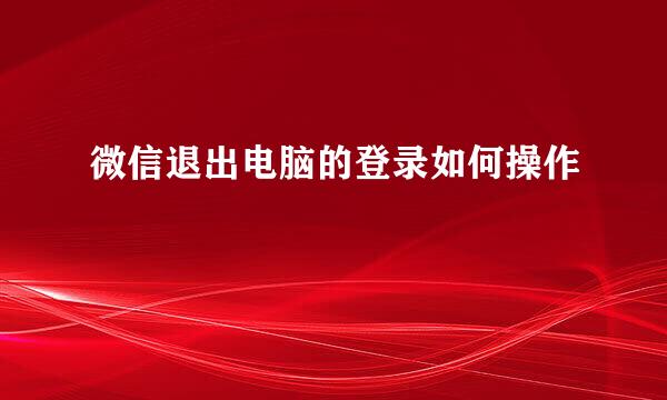 微信退出电脑的登录如何操作