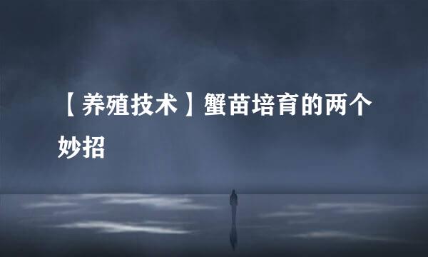 【养殖技术】蟹苗培育的两个妙招