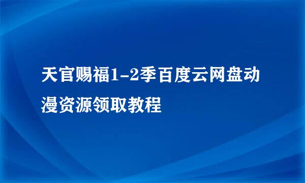 天官赐福1-2季百度云网盘动漫资源领取教程