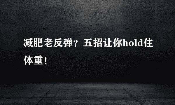 减肥老反弹？五招让你hold住体重！